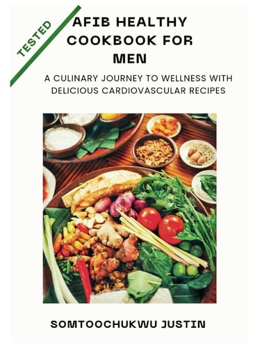 Afib Healthy Cookbook for Men A Culinary Journey to Wellness with Delicious Cardiovascular Recipes