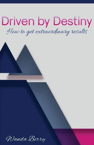 Driven by Destiny How to Get Extraordinary Results