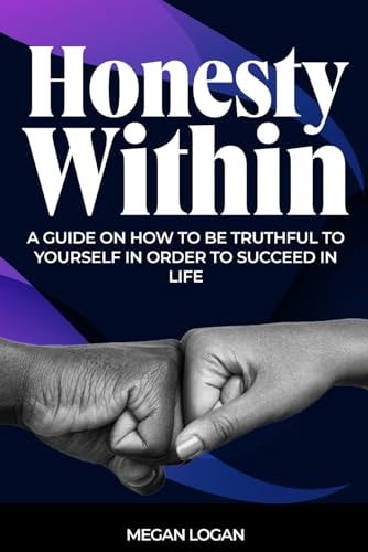 Honesty Within A Guide on how to be Truthful to Yourself in Order to Succeed in Life