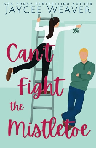 Can't Fight the Mistletoe A Loathe-to-love Grumpy/sunshine Holiday Rom-com