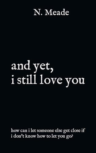 And Yet, i Still Love You How Can I Let Someone Else Get Close If I Don't Know how to Let You Go?