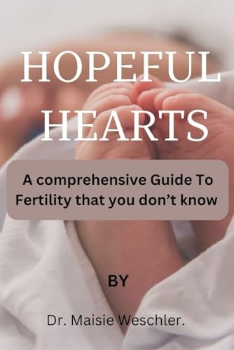 Hopeful Hearts A COMPREHENSIVE Guide To Fertility That You Don't Know