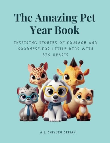 The Amazing Pet Year Book Inspiring Stories of Courage and Goodness for Little Kids with Big Hearts