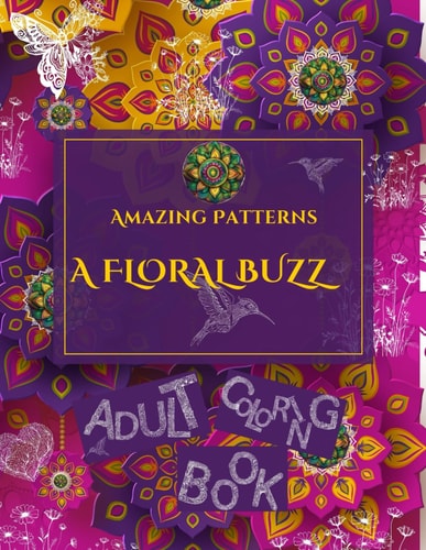 Amazing Patterns A Floral Buzz Adult Coloring Book, Stress Relief Coloring Pages. Coloring Your World with Flora. Motivational Inspirational Mindful