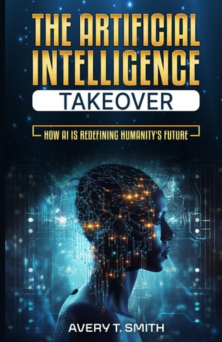 The Artificial Intelligence Takeover How AI is Redefining Humanity's Future
