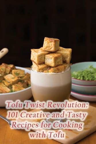 Tofu Twist Revolution 101 Creative and Tasty Recipes for Cooking with Tofu