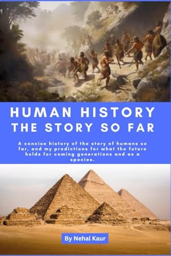 Human History the Story So Far A Concise History of the Story of Humans So Far, and My Predictions for what the Future Holds for Coming Generations and as a Species.