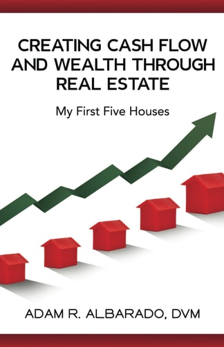 Creating Cash Flow and Wealth Through Real Estate My First Five Houses