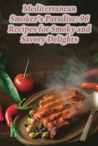 Mediterranean Smoker's Paradise 96 Recipes for Smoky and Savory Delights