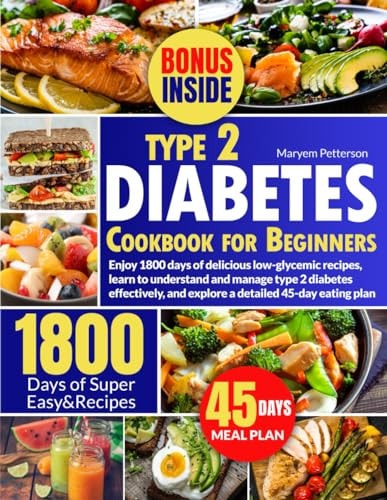 Type 2 Diabetes Cookbook for Beginners Enjoy 1800 Days of Delicious Low-glycemic Recipes, Learn to Understand and Manage Type 2 Diabetes Effectively, and Explore a Detailed 45-day Eating Plan