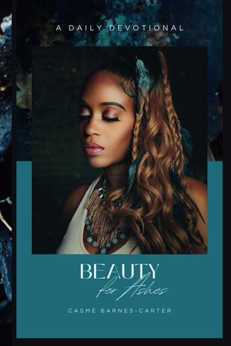 Beauty for Ashes Daily Devotional: In this Daily Devotional, We Will Explore how God Can Turn Our Hurt and Pain (ashes) Into Something Beautiful, Purposeful and Meaningful.
