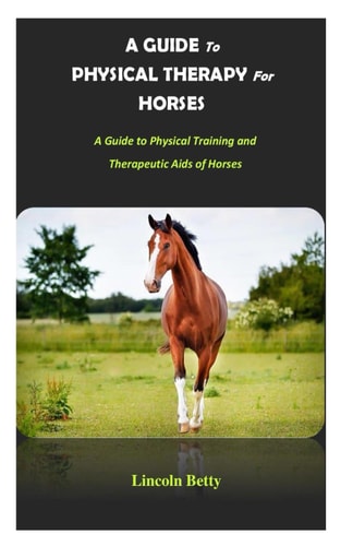 A Guide to Physical Therapy for Horses A Guide to Physical Training and Therapeutic Aids of Horses