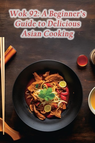 Wok 92 A Beginner's Guide to Delicious Asian Cooking