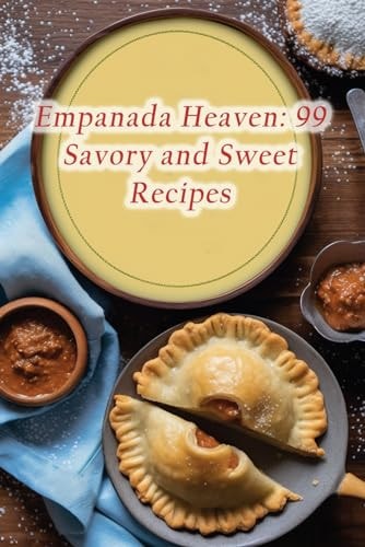 Empanada Heaven 99 Savory and Sweet Recipes