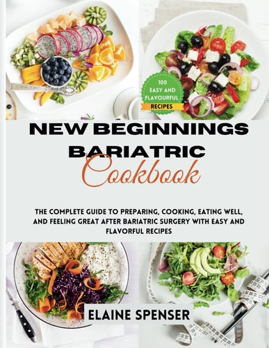New Beginnings Bariatric Cookbook The Complete Guide to Preparing, Cooking, Eating Well, and Feeling Great After Bariatric Surgery with Over 100 Easy and Flavorful Recipes