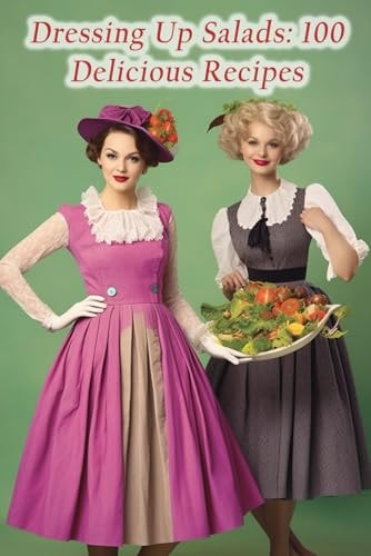 Dressing Up Salads 100 Delicious Recipes