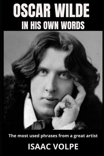 OSCAR WILDE IN HIS OWN WORDS. The Most Used Phrases from a Great Artist Dive Deep Into the Brilliant Mind of One of History's Most Celebrated Writers.
