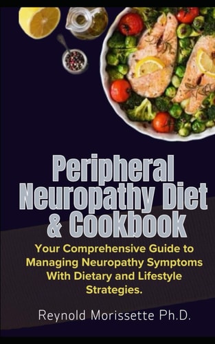 Peripheral Neuropathy Diet & Cookbook Your Comprehensive Guide to Managing Neuropathy Symptoms With Dietary and Lifestyle Strategies.