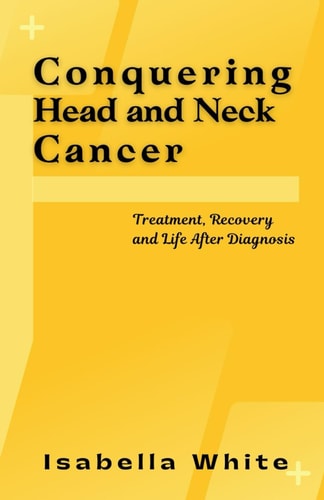 Conquering Head and Neck Cancer Treatment, Recovery and Life After Diagnosis