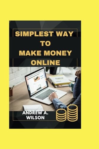 The Simplest Way to Make Money Online Simple Tips and Tricks to Make Money Online and a Sure Strategy to Achieve Financial Freedom Without Stress.