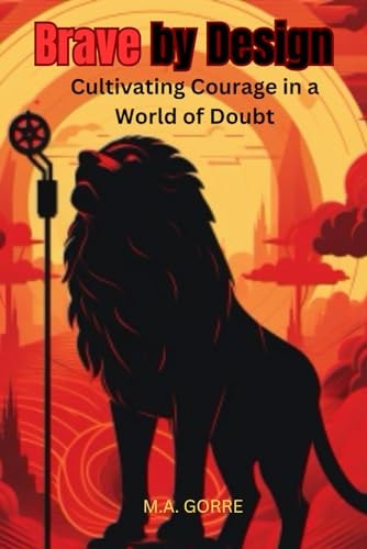 Brave by Design Cultivating Courage in a World of Doubt