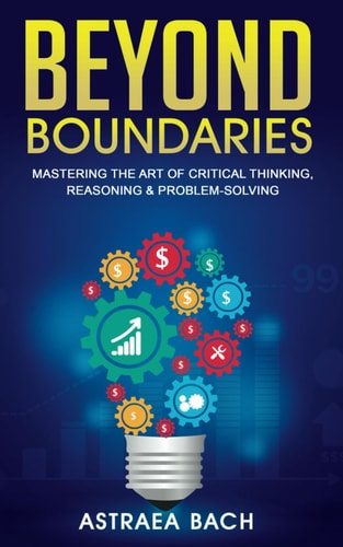 Beyond Boundaries Mastering the Art of Critical Thinking, Reasoning & Problem-Solving