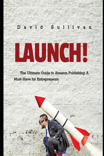 Launch..... The Ultimate Guide to Amazon Publishing: A Must-Have for Entrepreneurs
