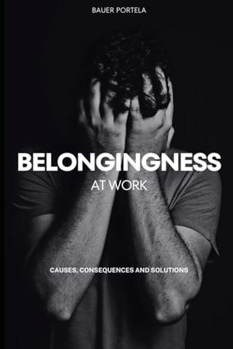 Belongingness at Work Causes, Consequences and Solutions