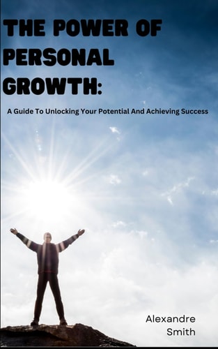 The Power Of Personal Growth A Guide To Unlocking Your Potential And Achieving Success