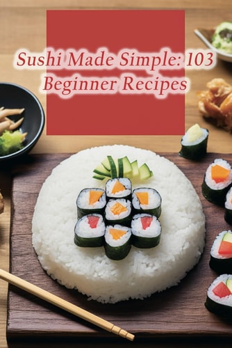 Sushi Made Simple 103 Beginner Recipes