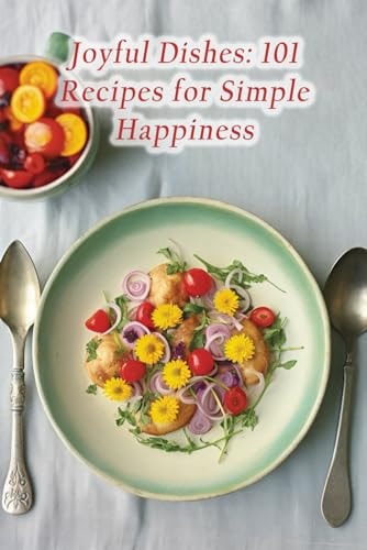 Joyful Dishes 101 Recipes for Simple Happiness