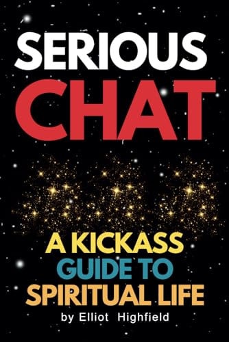 Serious Chat A Kickass Guide to Spiritual Life Figuring Out Life's Big Questions: Your Ultimate Spiritual Buddy