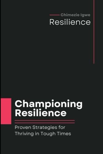 Championing Resilience Proven Strategies for Thriving in Tough Times