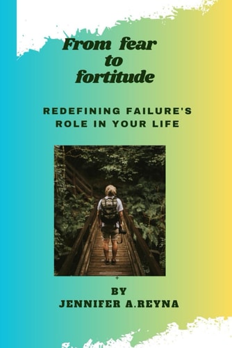 From Fear to Fortitude Redefining Failure's Role in Your Life