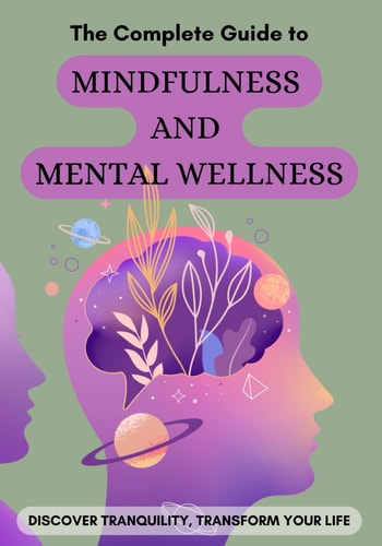 The Complete Guide to Mindfulness and Mental Wellness Discover Tranquility, Transform Your Life