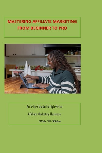 Mastering Affiliate Marketing From Beginner to Pro An A-to-Z Guide To High-Price Affiliate Marketing Business