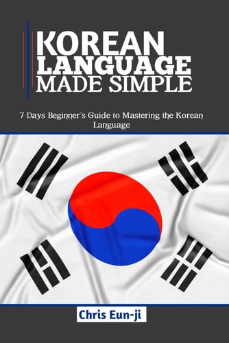 Korean Language Made Simple 7 Days Beginner's Guide to Mastering the Korean Language