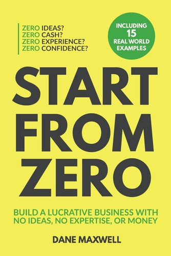 Start From Zero Build A Lucrative Business With No Ideas, No Expertise, Or Money