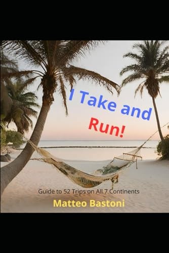I Take and Run! Guide to 52 Trips on All 7 Continents to Be Done in 3 Days