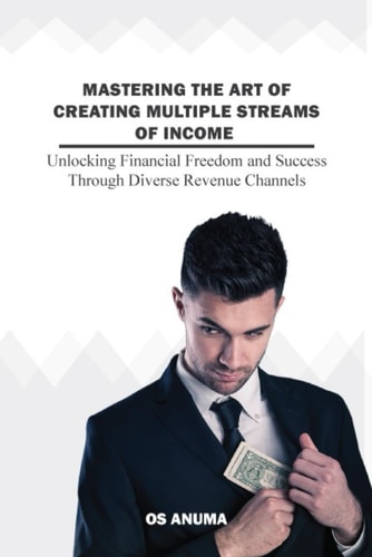 Mastering the Art of Creating Multiple Streams of Income A Guide to Mastering Multiple Streams of Income