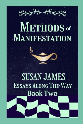 Methods of Manifestation Essays Along The Way (Book Two) Susan James