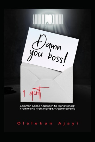 Damn You Boss. I Quit! Common Sense Approach to Transitioning From 9-5 to Freelancing/Entrepreneurship