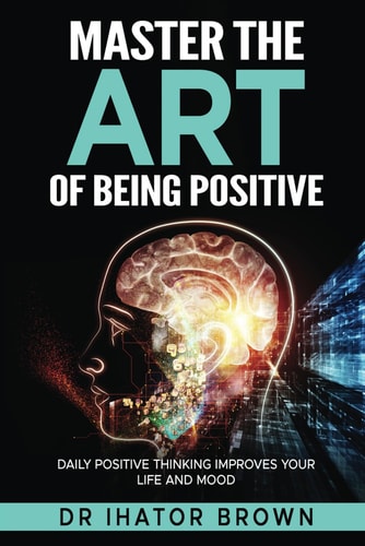 Master The Art of Being Positive Daily Positive Thinking Improves Your Life and Mood