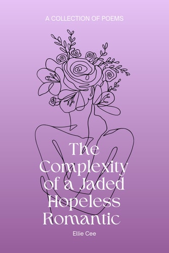 The Complexity of a Jaded Hopeless Romantic A Collection of Poems
