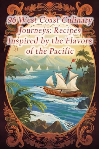 96 West Coast Culinary Journeys Recipes Inspired by the Flavors of the Pacific