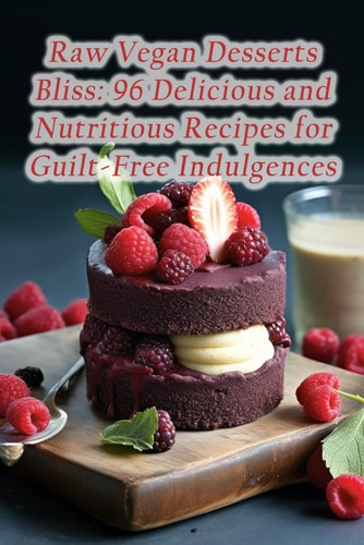 Raw Vegan Desserts Bliss 96 Delicious and Nutritious Recipes for Guilt-Free Indulgences