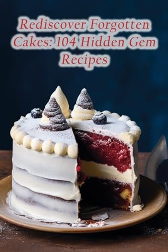 Rediscover Forgotten Cakes 104 Hidden Gem Recipes