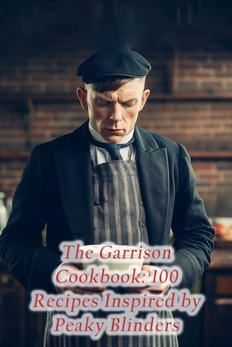 The Garrison Cookbook 100 Recipes Inspired by Peaky Blinders