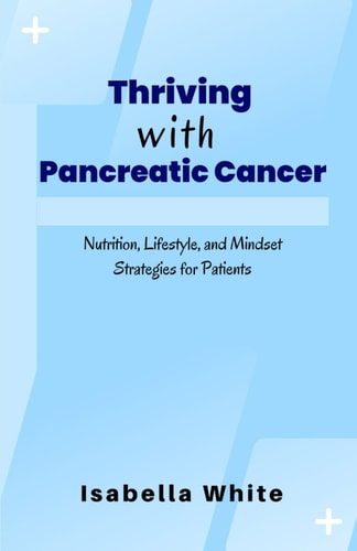 Thriving with Pancreatic Cancer Nutrition, Lifestyle, and Mindset Strategies for Patients