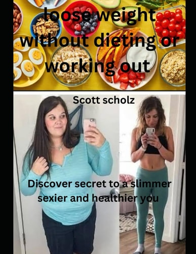 Loose Weight Without Dieting Or Working Out Discover Secrets to a Slimmer Healthier and Sexier You